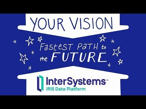 Achieve Your Vision Faster with InterSystems IRIS